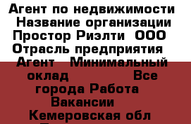 Агент по недвижимости › Название организации ­ Простор-Риэлти, ООО › Отрасль предприятия ­ Агент › Минимальный оклад ­ 140 000 - Все города Работа » Вакансии   . Кемеровская обл.,Прокопьевск г.